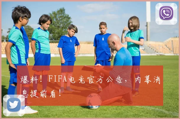 爆料！FIFA电竞官方公告，内幕消息提前看！