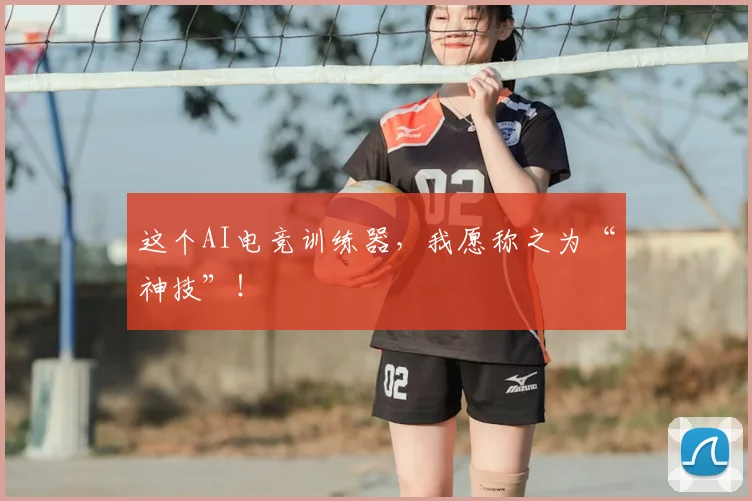 这个AI电竞训练器，我愿称之为“神技”！