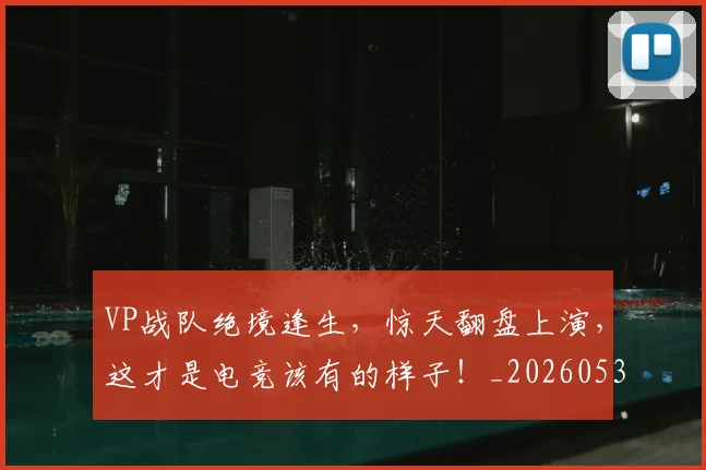 VP战队绝境逢生，惊天翻盘上演，这才是电竞该有的样子！_20260530143823