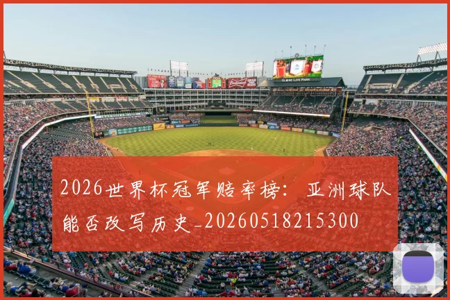 2026世界杯冠军赔率榜：亚洲球队能否改写历史_20260518215300