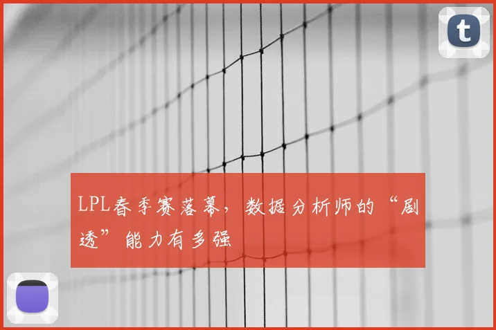 LPL春季赛落幕,数据分析师的“剧透”能力有多强