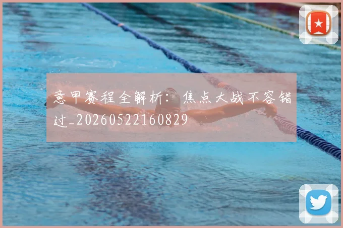 意甲赛程全解析：焦点大战不容错过_20260522160829