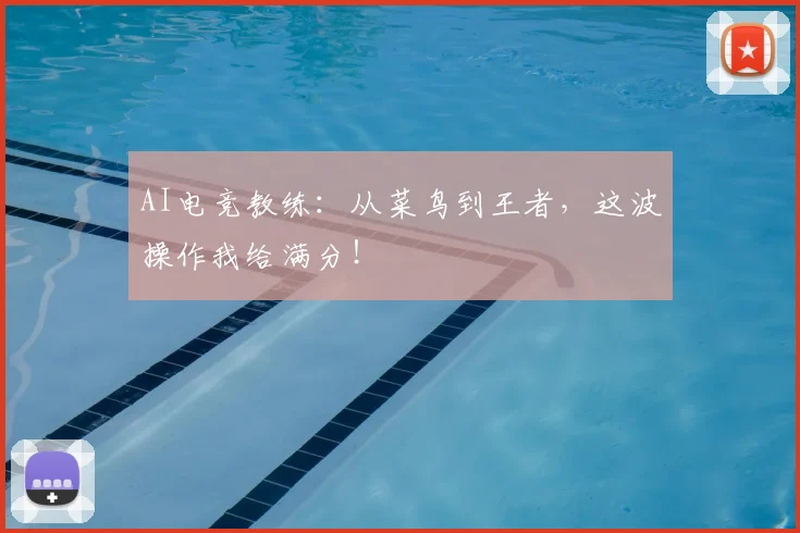 AI电竞教练：从菜鸟到王者，这波操作我给满分！