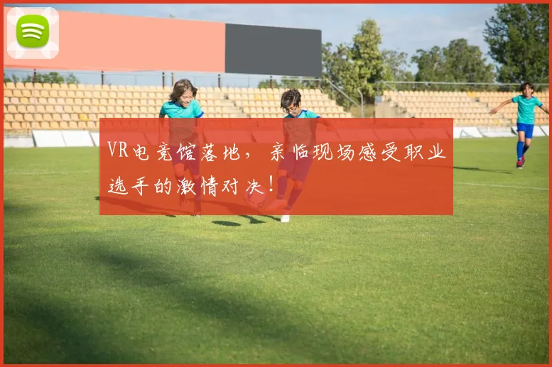 VR电竞馆落地，亲临现场感受职业选手的激情对决！