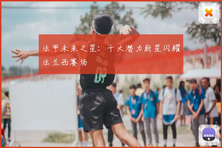 法甲未来之星：十大潜力新星闪耀法兰西赛场