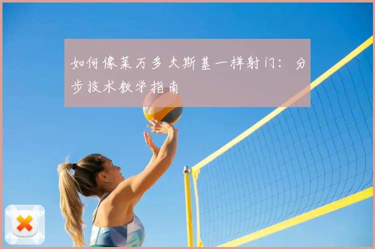如何像莱万多夫斯基一样射门：分步技术教学指南
