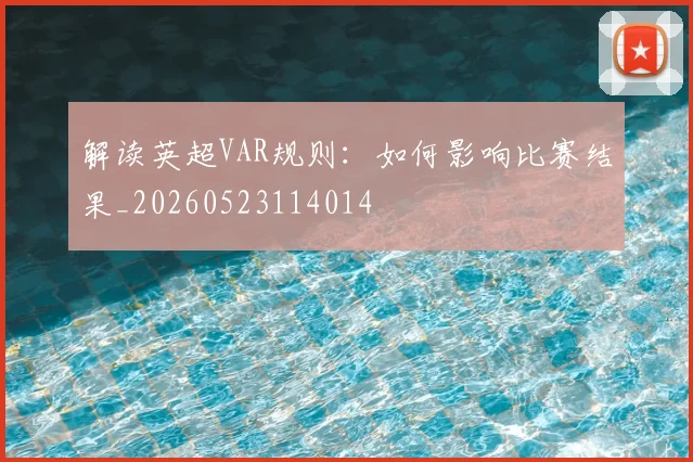 解读英超VAR规则：如何影响比赛结果_20260523114014