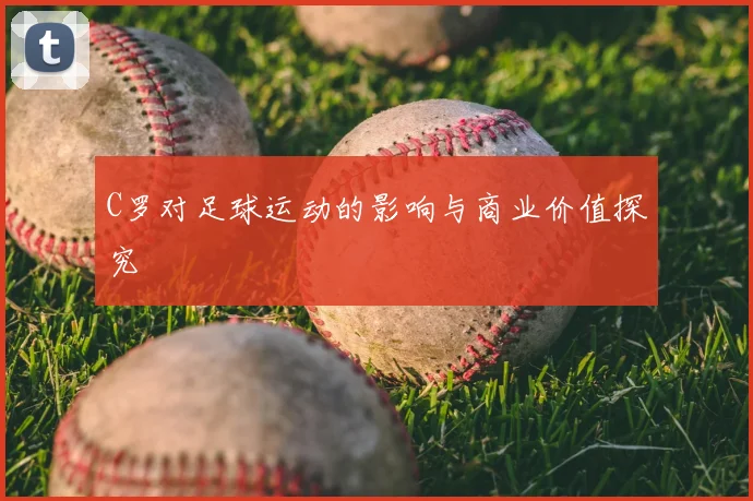 C罗对足球运动的影响与商业价值探究
