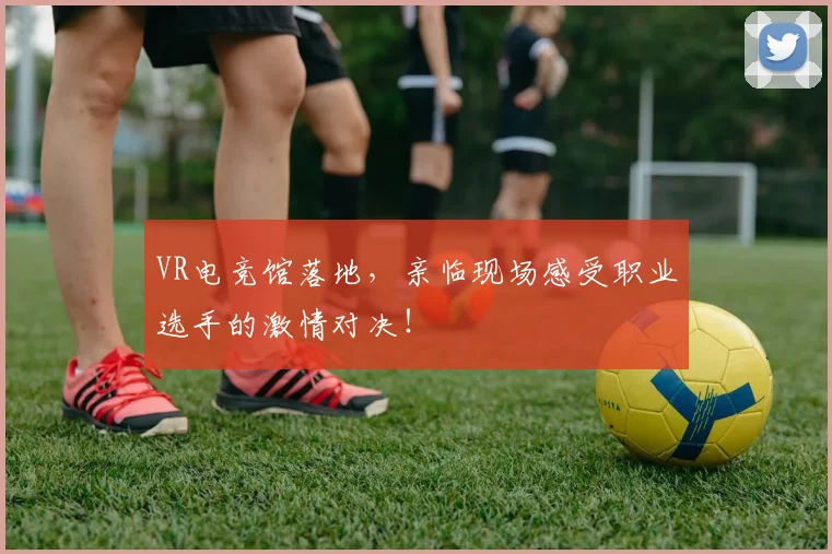 VR电竞馆落地，亲临现场感受职业选手的激情对决！