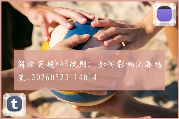 解读英超VAR规则：如何影响比赛结果_20260523114014