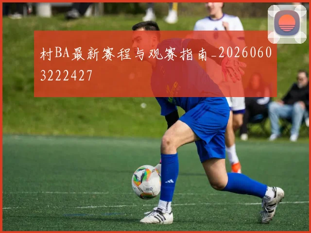 村BA最新赛程与观赛指南_20260603222427