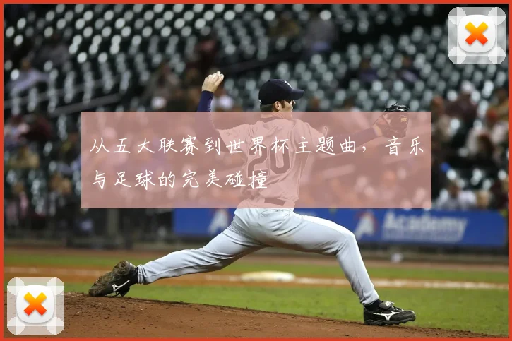 从五大联赛到世界杯主题曲，音乐与足球的完美碰撞
