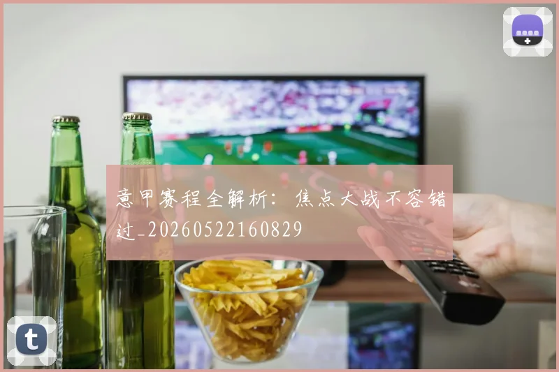 意甲赛程全解析：焦点大战不容错过_20260522160829