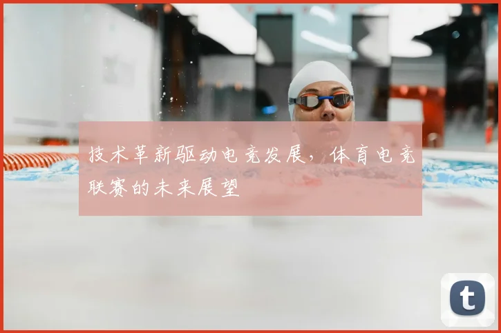 技术革新驱动电竞发展，体育电竞联赛的未来展望