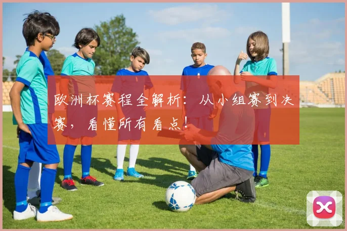 欧洲杯赛程全解析：从小组赛到决赛，看懂所有看点！