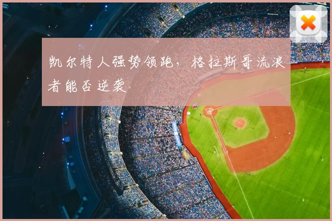 凯尔特人强势领跑,格拉斯哥流浪者能否逆袭