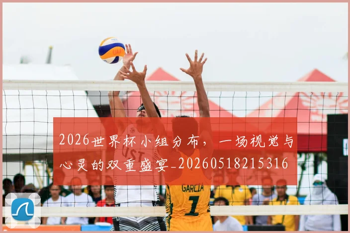 2026世界杯小组分布，一场视觉与心灵的双重盛宴_20260518215316