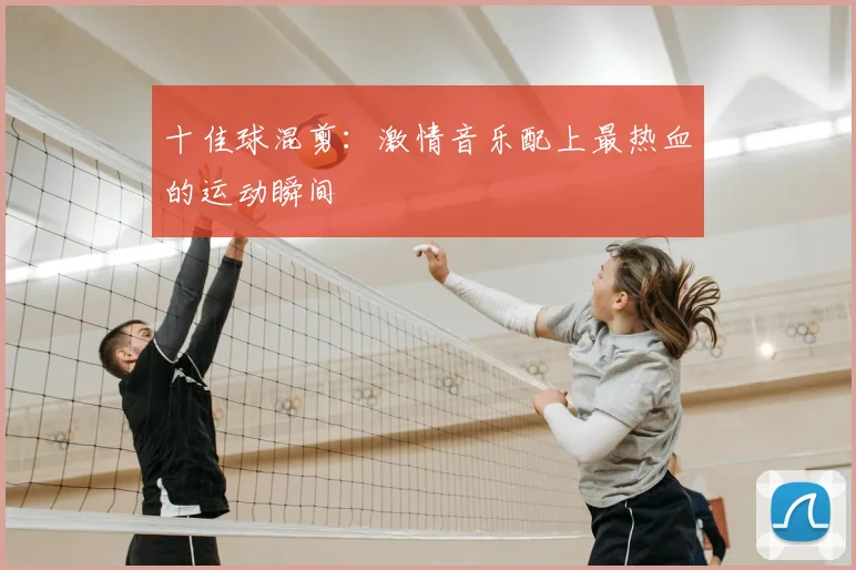 十佳球混剪：激情音乐配上最热血的运动瞬间