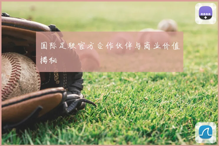 国际足联官方合作伙伴与商业价值揭秘