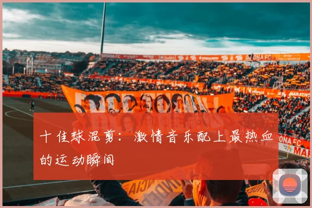 十佳球混剪：激情音乐配上最热血的运动瞬间