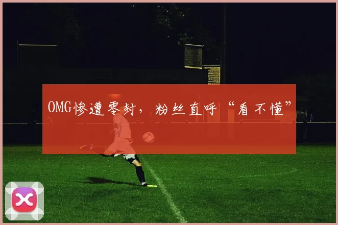 OMG惨遭零封，粉丝直呼“看不懂”
