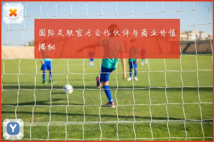 国际足联官方合作伙伴与商业价值揭秘