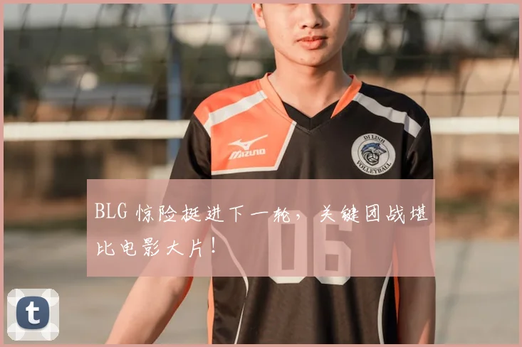 BLG 惊险挺进下一轮，关键团战堪比电影大片！