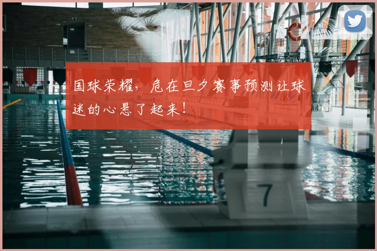 国球荣耀，危在旦夕赛事预测让球迷的心悬了起来！