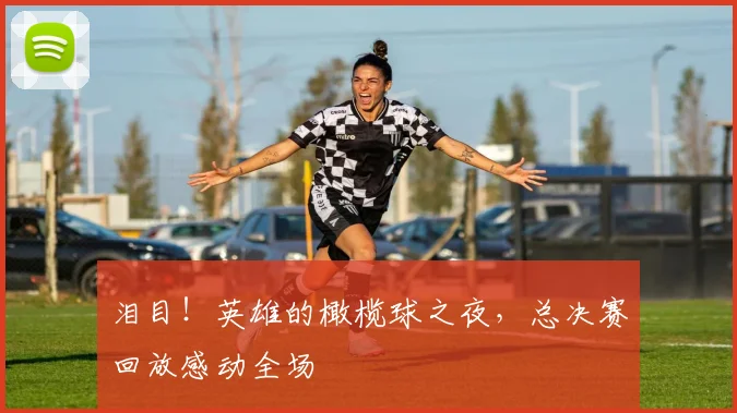 泪目！英雄的橄榄球之夜，总决赛回放感动全场