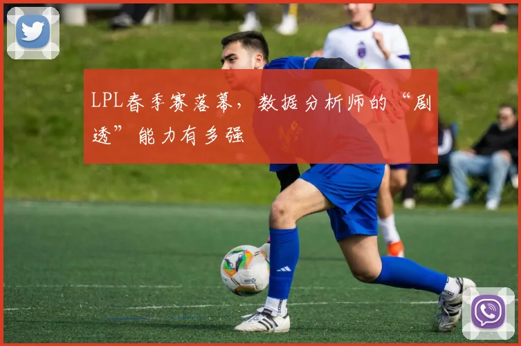 LPL春季赛落幕，数据分析师的“剧透”能力有多强