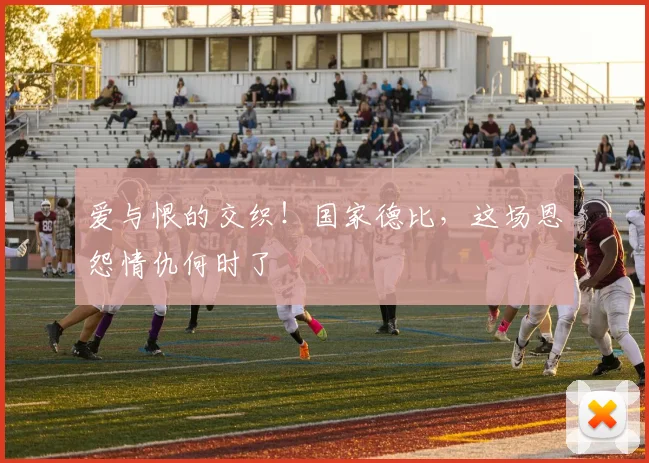 爱与恨的交织！国家德比，这场恩怨情仇何时了