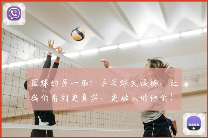 国球的另一面:乒乓球失误榜,让我们看到更真实、更动人的他们!