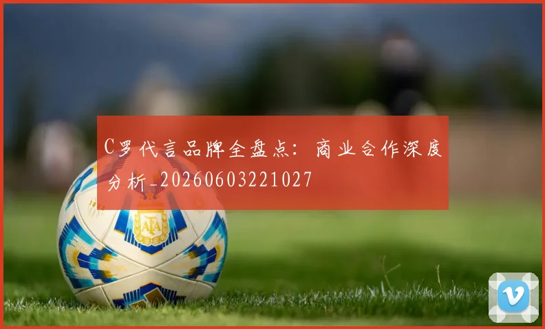 C罗代言品牌全盘点：商业合作深度分析_20260603221027