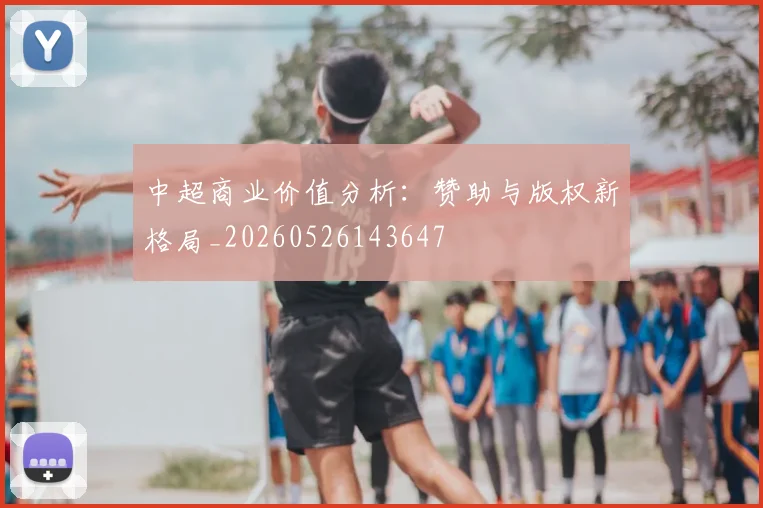 中超商业价值分析：赞助与版权新格局_20260526143647