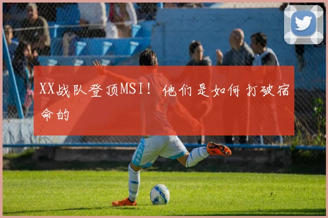 XX战队登顶MSI！他们是如何打破宿命的