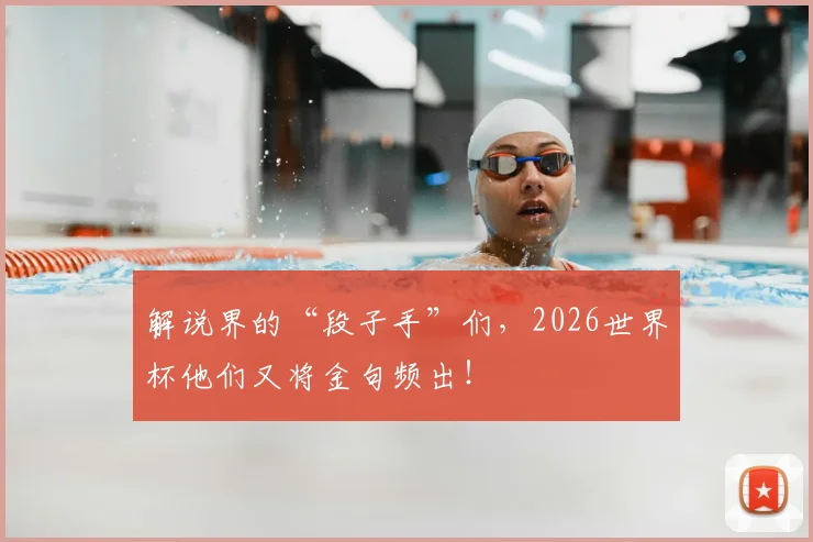 解说界的“段子手”们，2026世界杯他们又将金句频出！